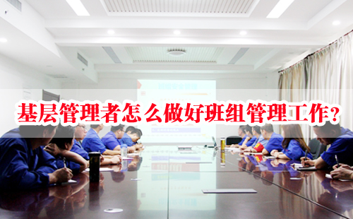 基層管理者怎么做好班組管理工作？